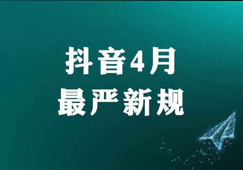 抖音4月最严新规来了！-知计