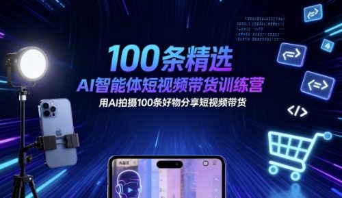 100条精选AI智能体短视频带货训练营,用AI拍摄100条好物分享短视频带货-知计