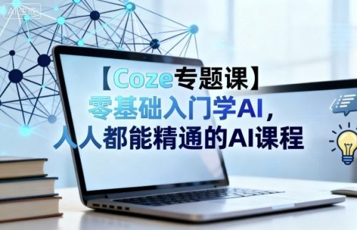 【Coze专题课】零基础入门学AI，人人都能精通的AI课程-知计