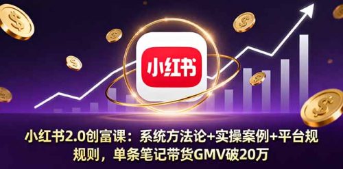 小红书2.0创富课:系统方法论+实操案例+平台规则,单条笔记带货GMV破20万-知计