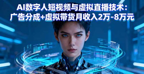 AI数字人短视频与虚拟直播技术:广告分成+虚拟带货月收入2万-8万元-知计