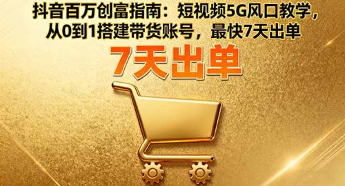 抖音百万创富指南:短视频5G风口教学,从0到1搭建带货账号,最快7天出单-知计
