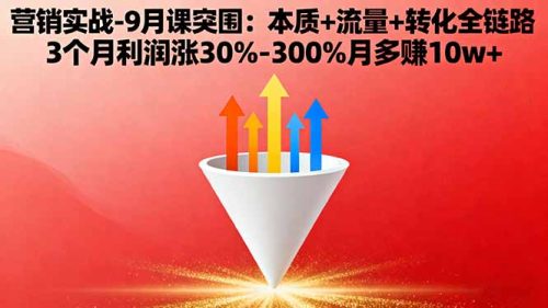 营销实战-9月突围课:本质+流量+转化全链路 3个月利润涨30%-300%月多赚10w+-知计