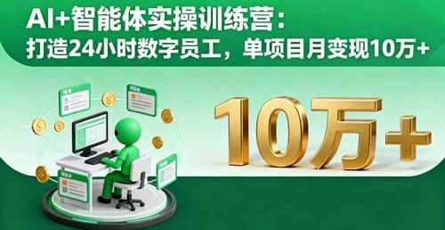 AI+智能体实操训练营:打造24小时数字员工,单项目月变现10万+