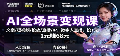 AI全场景变现课：文案/短视频/投放/直播/IP，数字人直播，投1元赚68元