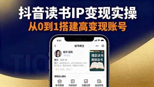 抖音/视频号/小红书读书IP变现实操：账号搭建+内容创作+流量运营+选品变现-知计