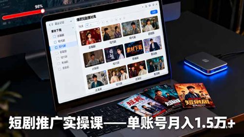 短剧推广实操课：授权获取+素材下载+爆款剪辑+平台运营，单账号月入1.5万+-知计