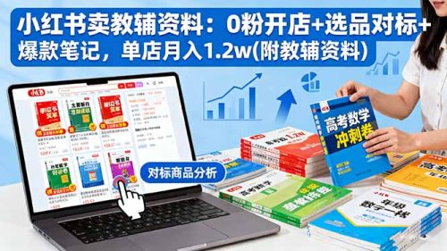 小红书卖教辅资料:0粉开店+选品对标+爆款笔记,单店月入1.2w(附教辅资料