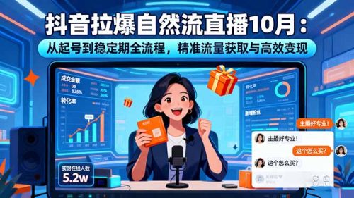 抖音拉爆自然流直播10月：从起号到稳定期全流程，精准流量获取与高效变现-知计