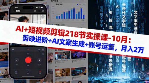 AI+短视频剪辑218节实操课-10月:剪映进阶+AI文案生成+账号运营,月入2万-知计