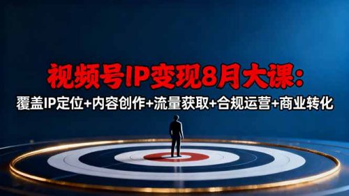 视频号IP变现8月大课，覆盖IP定位+内容创作+流量获取+合规运营+商业转化-知计