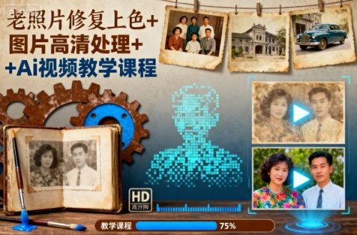 老照片修复上色+图片高清处理+Ai视频教学课程-知计