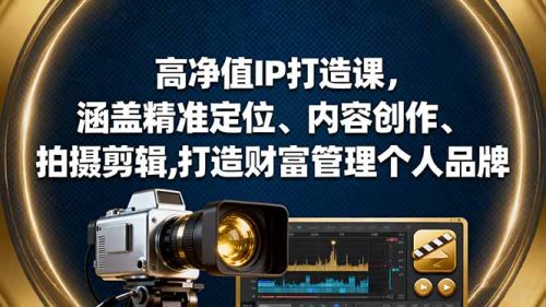 高净值IP打造课，涵盖精准定位、内容创作、拍摄剪辑,打造财富管理个人品牌-知计