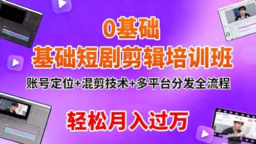 0基础短剧剪辑培训班:账号定位+混剪技术+多平台分发全流程,轻松月入过万-知计