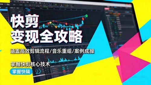 快剪变现全攻略：涵盖高效剪辑流程/音乐重组/案例实操，掌握快剪核心技术-知计