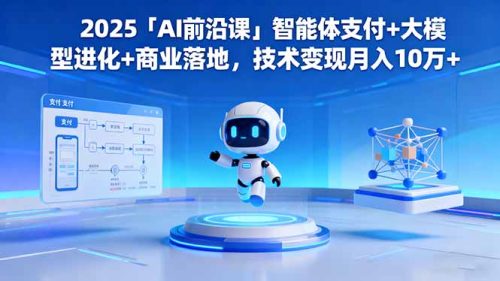 2025「AI前沿课」智能体支付+大模型进化+商业落地,技术变现月入10万+-知计