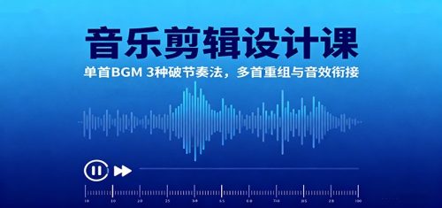 音乐剪辑设计课：单首BGM 3种破节奏法，多首重组与音效衔接-知计