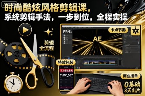 时尚酷炫风格剪辑课,系统剪辑手法,一步到位,全程实操-知计