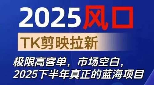 2025风口TK剪映capcut拉新项目，极限高客单，市场空白，2025下半年真正的蓝海项目-知计