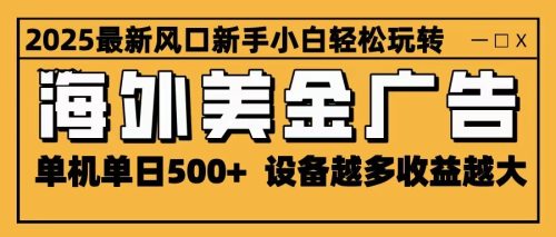 2025最新风口 海外美金广告 单机单日500+ 可无限放大 设备越多收益越大 轻松上手