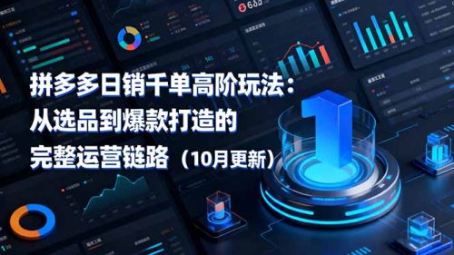 拼多多日销千单高阶玩法：从选品到爆款打造的完整运营链路(10月更新-知计