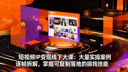 短视频IP变现线下大课:大量实操案例逐帧拆解,掌握可复制落地的搞钱技能-知计