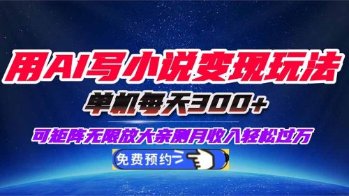 用AI写小说变现玩法,单机每天300+可矩阵无限放大,亲测小白也能轻松月…-知计