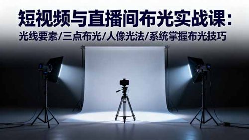 短视频与直播间布光实战课:光线要素/三点布光/人像光法/系统掌握布光技巧-知计