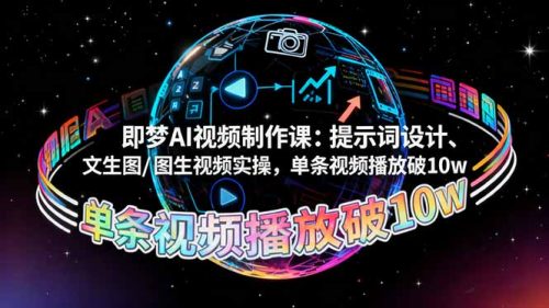 即梦AI视频制作课:提示词设计、文生图/图生视频实操,单条视频播放破10w-知计