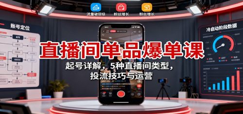直播间单品爆单课：起号详解，5种直播间类型，投流技巧与运营-知计