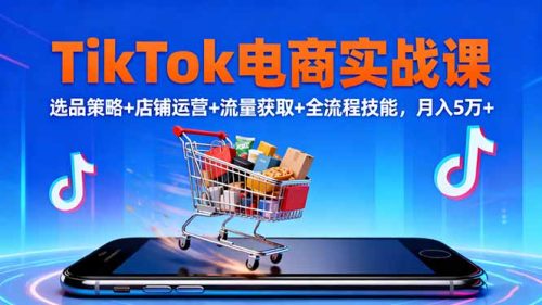 TikTok电商实战课10月,选品策略+店铺运营+流量获取+全流程技能,月入5万+-知计