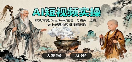 AI短视频实操,即梦/可灵/DeepSeek/豆包,分镜头,运镜,太上老君小和尚视频制作-知计