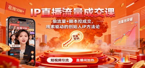 IP直播流量成交课:偷流量+脚本控成交,线索驱动的创始人IP方法论-知计