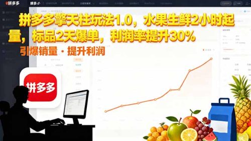拼多多 擎天柱玩法1.0,水果生鲜2小时起量,标品2天爆单,利润率提升30%-知计