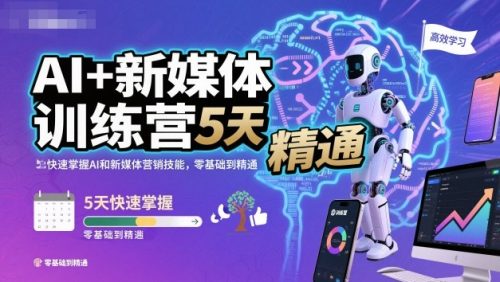 AI+新媒体训练营,5天快速掌握AI和新媒体营销技能,零基础到精通-知计