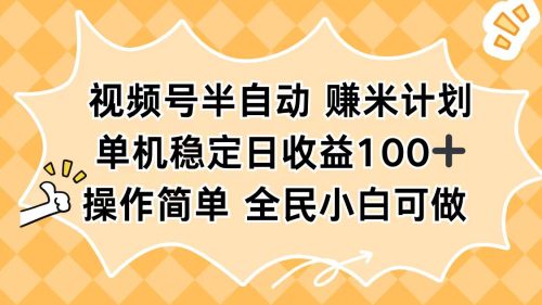 视频号半自动赚米计划，单机稳定日收益100+，操作简单可批量操作