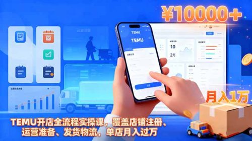 TEMU开店全流程实操课,覆盖店铺注册、运营准备、发货物流,单店月入过万-知计