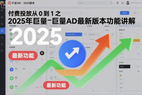 付费投放从0到1之2025年巨量AD最新版本功能讲解-知计