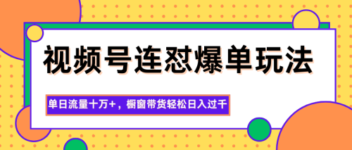 视频号连怼爆单玩法，单日流量十万+，橱窗带货轻松日入过千-知计