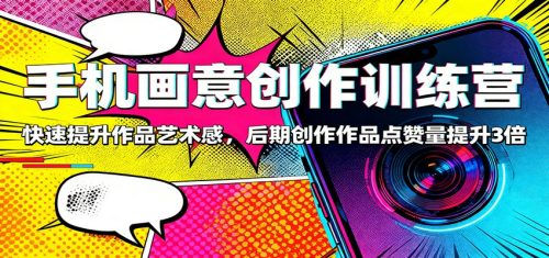 手机画意创作训练营：快速提升作品艺术感，后期创作作品点赞量提升3倍-知计