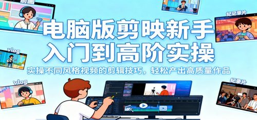 电脑版剪映新手入门到高阶实操，实操不同风格视频的剪辑技巧，轻松产出高质量作品