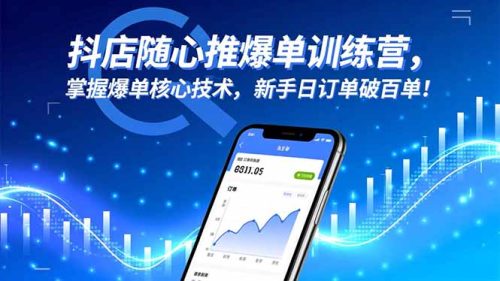 抖店随心推爆单训练营，掌握爆单核心技术，新手日订单破百单！-知计