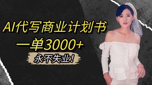 AI代写商业计划书,一单3000+,提供接单渠道,主打长期稳定,永不失业