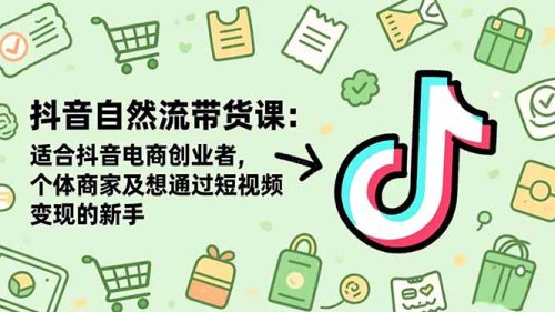 抖音自然流带货课：适合抖音电商创业者,个体商家及想通过短视频变现的新手-知计