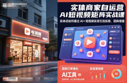 实体商家自运营AI短视频矩阵实战课,实体店如何通过AI+短视频实现引流拓客、团购增量-知计