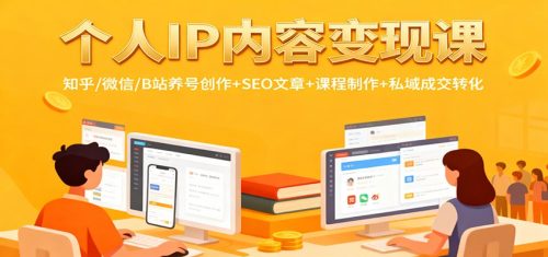 个人IP内容变现课：知乎/微信/B站养号创作+SEO文章+课程制作+私域成交转化-知计