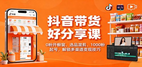 抖音带货好物分享课：0粉开橱窗、选品混剪、1000粉起号，解锁多渠道变现技巧-知计