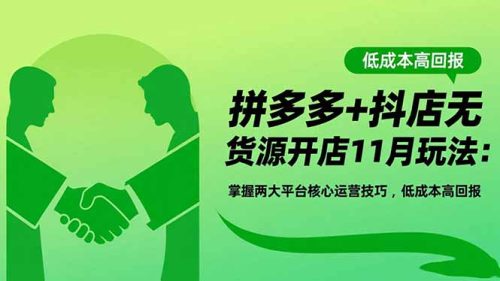 拼多多+抖店无货源开店11月玩法：掌握两大平台核心运营技巧，低成本高回报-知计