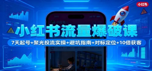 小红书流量爆破课：7天起号+聚光投流实操+避坑指南+对标定位+10倍获客-知计