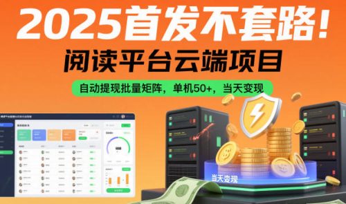 2025首发不套路！阅读平台云端项目，自动提现批量矩阵，单机50+，当天变现【揭秘】-知计